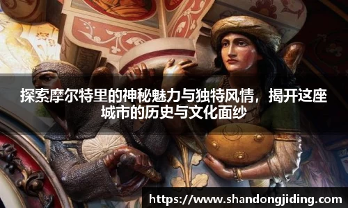 探索摩尔特里的神秘魅力与独特风情，揭开这座城市的历史与文化面纱