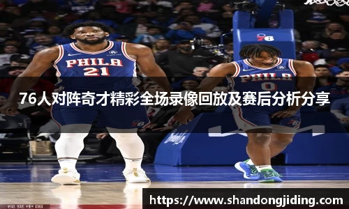 76人对阵奇才精彩全场录像回放及赛后分析分享