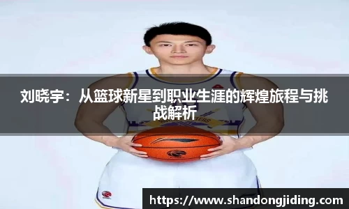 刘晓宇：从篮球新星到职业生涯的辉煌旅程与挑战解析