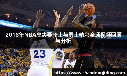 2018年NBA总决赛骑士与勇士精彩全场视频回顾与分析