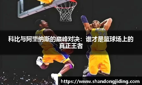 科比与阿里纳斯的巅峰对决：谁才是篮球场上的真正王者