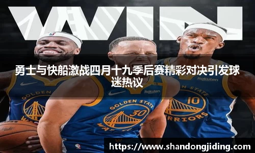 勇士与快船激战四月十九季后赛精彩对决引发球迷热议
