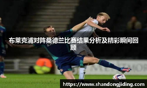 布莱克浦对阵桑德兰比赛结果分析及精彩瞬间回顾